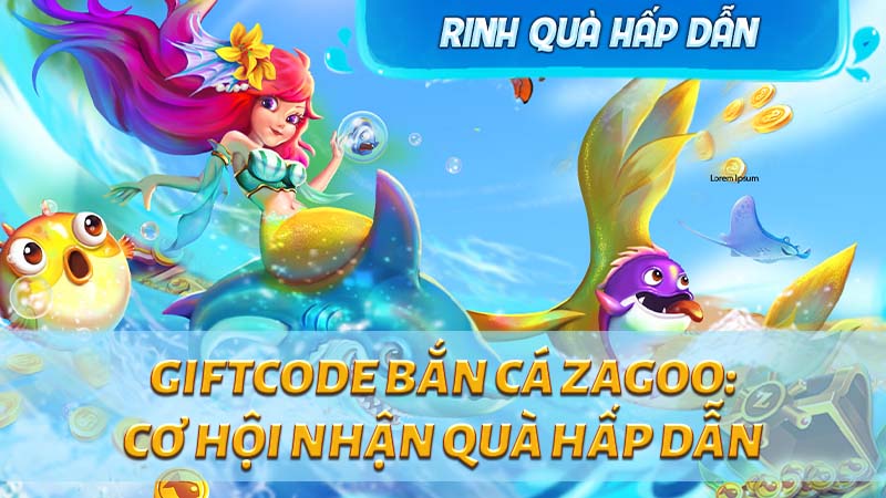 Bắn Cá Zagoo: Code Mới Nhất, Giftcode Miễn Phí, Tải Game Ngay 6 Ban-ca-zagoo-giftcode